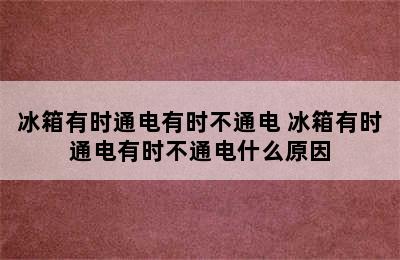 冰箱有时通电有时不通电 冰箱有时通电有时不通电什么原因